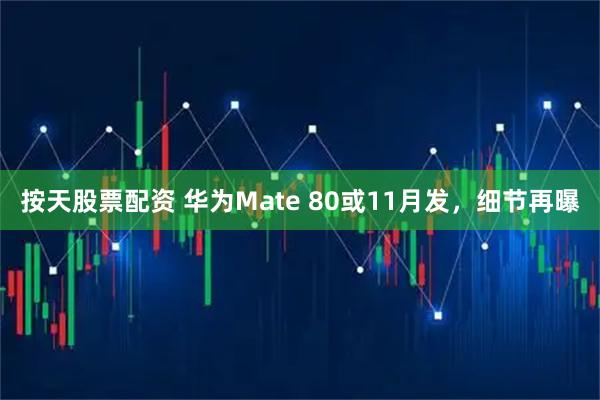 按天股票配资 华为Mate 80或11月发，细节再曝