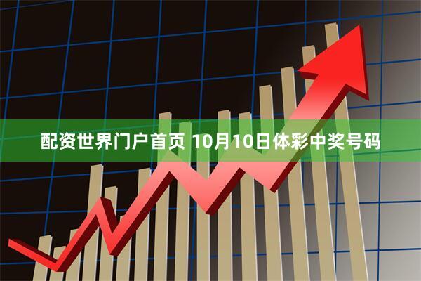 配资世界门户首页 10月10日体彩中奖号码