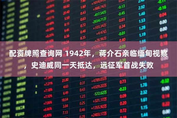 配资牌照查询网 1942年，蒋介石亲临缅甸视察，史迪威同一天抵达，远征军首战失败