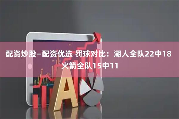配资炒股—配资优选 罚球对比：湖人全队22中18 火箭全队15中11