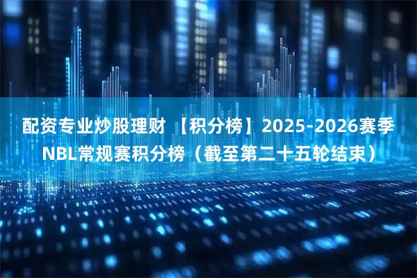 配资专业炒股理财 【积分榜】2025-2026赛季NBL常规赛积分榜（截至第二十五轮结束）