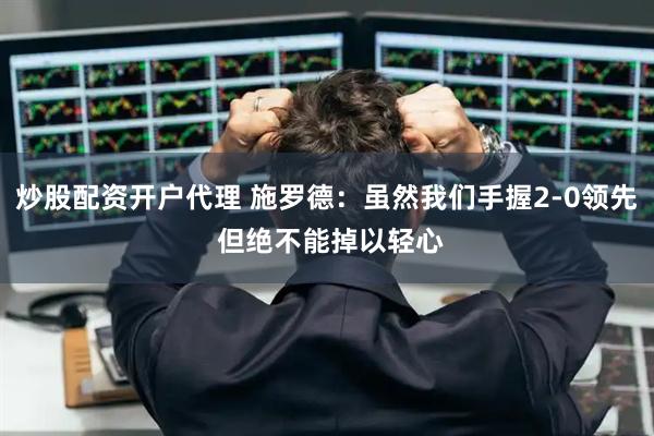 炒股配资开户代理 施罗德：虽然我们手握2-0领先 但绝不能掉以轻心